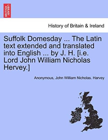 Suffolk Domesday ... the Latin Text Extended and Translated Into English ... by J. H. [i.E. Lord John William Nicholas Hervey.]