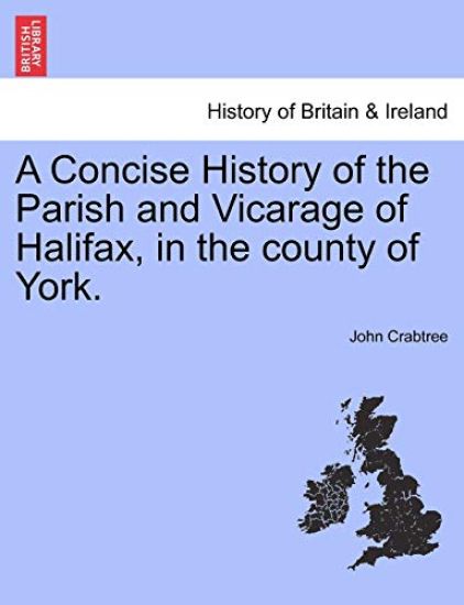 A Concise History of the Parish and Vicarage of Halifax, in the county of York.
