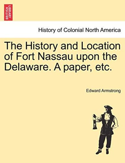 The History and Location of Fort Nassau Upon the Delaware. a Paper, Etc.
