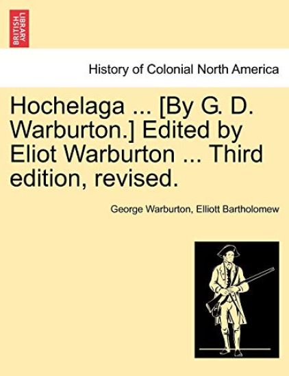 Hochelaga ... [By G. D. Warburton.] Edited by Eliot Warburton ... Third Edition, Revised.