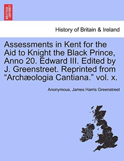 Assessments in Kent for the Aid to Knight the Black Prince, Anno 20. Edward III. Edited by J. Greenstreet. Reprinted from "Arch Ologia Cantiana." Vol. X.
