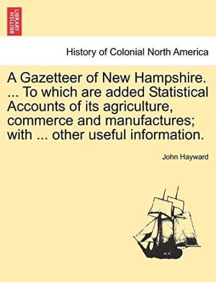 A Gazetteer of New Hampshire. ... to Which Are Added Statistical Accounts of Its Agriculture, Commerce and Manufactures; With ... Other Useful Information.