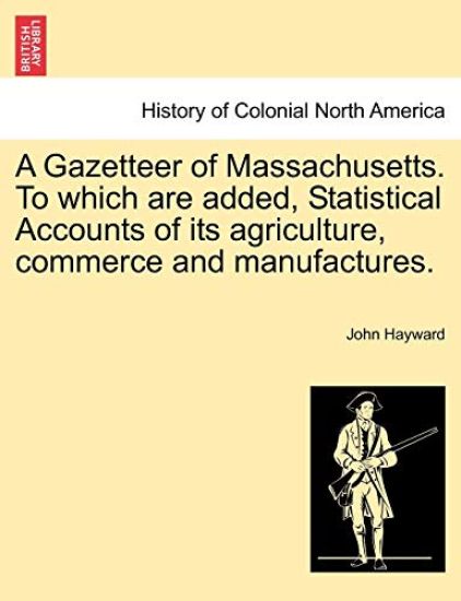 A Gazetteer of Massachusetts. to Which Are Added, Statistical Accounts of Its Agriculture, Commerce and Manufactures.