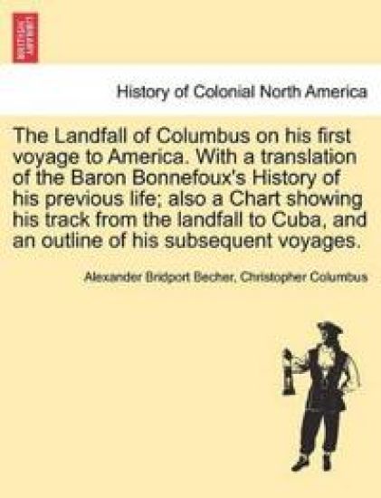 The Landfall of Columbus on His First Voyage to America. with a Translation of the Baron Bonnefoux's History of His Previous Life; Also a Chart Showing His Track from the Landfall to Cuba, and an Outline of His Subsequent Voyages.