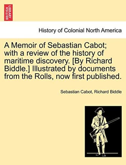 A Memoir of Sebastian Cabot; With a Review of the History of Maritime Discovery. [By Richard Biddle.] Illustrated by Documents from the Rolls, Now First Published.