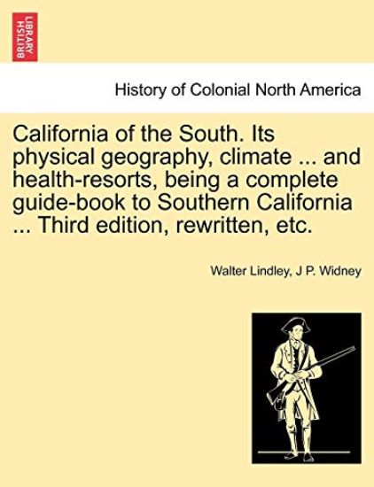 California of the South. Its Physical Geography, Climate ... and Health-Resorts, Being a Complete Guide-Book to Southern California ... Third Edition, Rewritten, Etc.