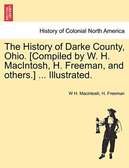 The History of Darke County, Ohio. [Compiled by W. H. MacIntosh, H. Freeman, and others.] ... Illustrated.