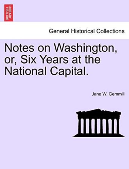 Notes on Washington, Or, Six Years at the National Capital.