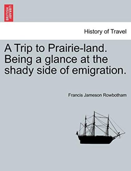 A Trip to Prairie-Land. Being a Glance at the Shady Side of Emigration.