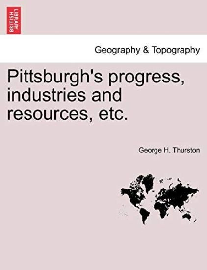 Pittsburgh's Progress, Industries and Resources, Etc.