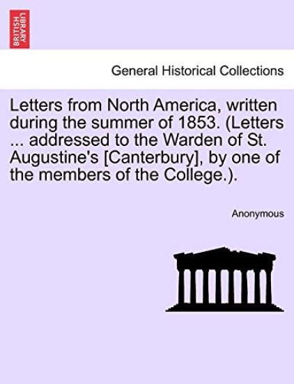 Letters from North America, Written During the Summer of 1853. (Letters ... Addressed to the Warden of St. Augustine's [Canterbury], by One of the Members of the College.).