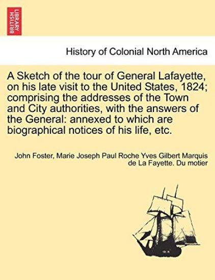 A Sketch of the Tour of General Lafayette, on His Late Visit to the United States, 1824; Comprising the Addresses of the Town and City Authorities, with the Answers of the General