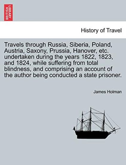 Travels through Russia, Siberia, Poland, Austria, Saxony, Prussia, Hanover, etc. undertaken during the years 1822, 1823, and 1824, while suffering from total blindness, and comprising an account of the author being conducted a state prisoner.