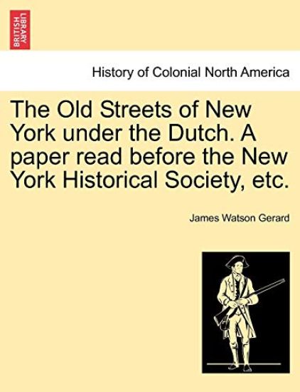 The Old Streets of New York Under the Dutch. a Paper Read Before the New York Historical Society, Etc.