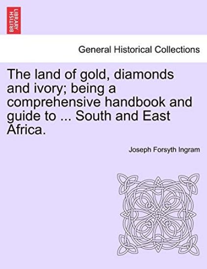The Land of Gold, Diamonds and Ivory; Being a Comprehensive Handbook and Guide to ... South and East Africa.