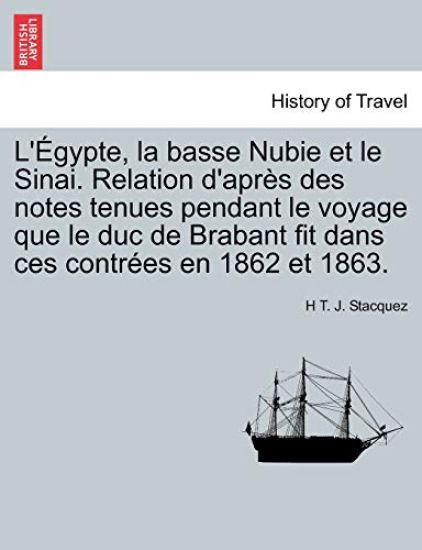 L' Gypte, La Basse Nubie Et Le Sinai. Relation D'Apr?'s Des Notes Tenues Pendant Le Voyage Que Le Duc de Brabant Fit Dans Ces Contr Es En 1862 Et 1863.