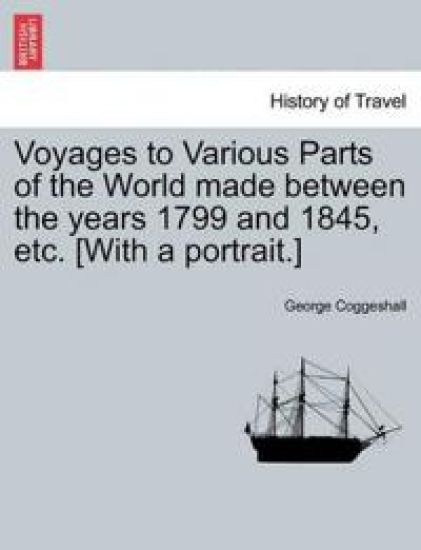 Voyages to Various Parts of the World Made Between the Years 1799 and 1845, Etc. [With a Portrait.]