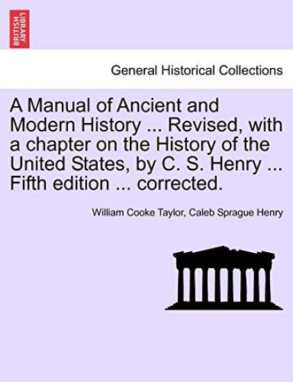 A Manual of Ancient and Modern History ... Revised, with a chapter on the History of the United States, by C. S. Henry ... Fifth edition ... corrected.