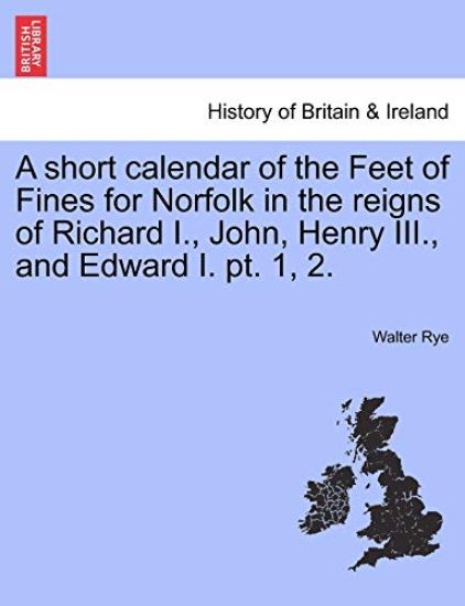A short calendar of the Feet of Fines for Norfolk in the reigns of Richard I., John, Henry III., and Edward I. pt. 1, 2.