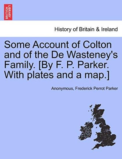 Some Account of Colton and of the de Wasteney's Family. [By F. P. Parker. with Plates and a Map.]