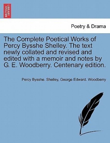 The Complete Poetical Works of Percy Bysshe Shelley. the Text Newly Collated and Revised and Edited with a Memoir and Notes by G. E. Woodberry. Centenary Edition. Volume II