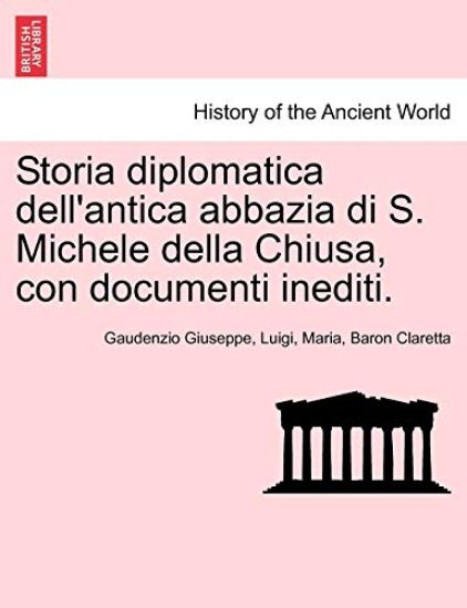 Storia Diplomatica Dell'antica Abbazia Di S. Michele Della Chiusa, Con Documenti Inediti.