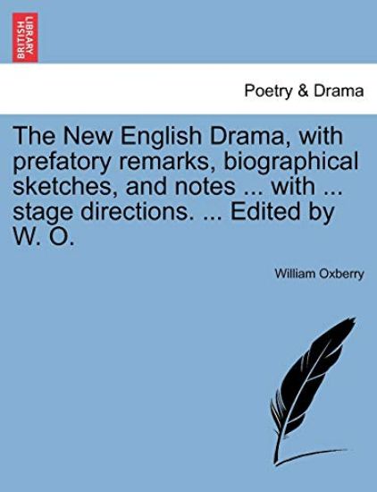 The New English Drama, with Prefatory Remarks, Biographical Sketches, and Notes ... with ... Stage Directions. ... Edited by W. O.