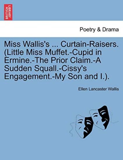 Miss Wallis's ... Curtain-Raisers. (Little Miss Muffet.-Cupid in Ermine.-The Prior Claim.-A Sudden Squall.-Cissy's Engagement.-My Son and I.).