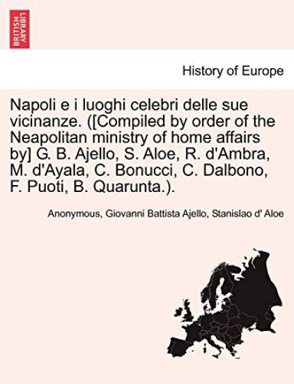 Napoli E I Luoghi Celebri Delle Sue Vicinanze. ([Compiled by Order of the Neapolitan Ministry of Home Affairs By] G. B. Ajello, S. Aloe, R. D'Ambra, M. D'Ayala, C. Bonucci, C. Dalbono, F. Puoti, B. Quarunta.).