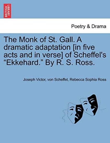 The Monk of St. Gall. a Dramatic Adaptation [In Five Acts and in Verse] of Scheffel's "Ekkehard." by R. S. Ross.