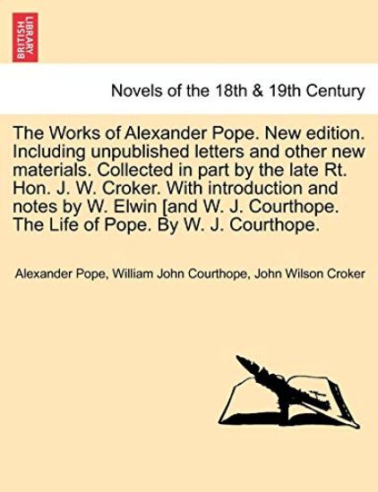 The Works of Alexander Pope. New Edition. Including Unpublished Letters and Other New Materials. Collected in Part by the Late Rt. Hon. J. W. Croker.