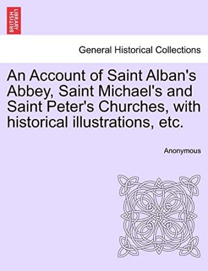 An Account of Saint Alban's Abbey, Saint Michael's and Saint Peter's Churches, with Historical Illustrations, Etc.
