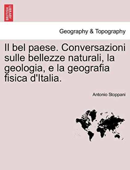 Il bel paese. Conversazioni sulle bellezze naturali, la geologia, e la geografia fisica d'Italia.