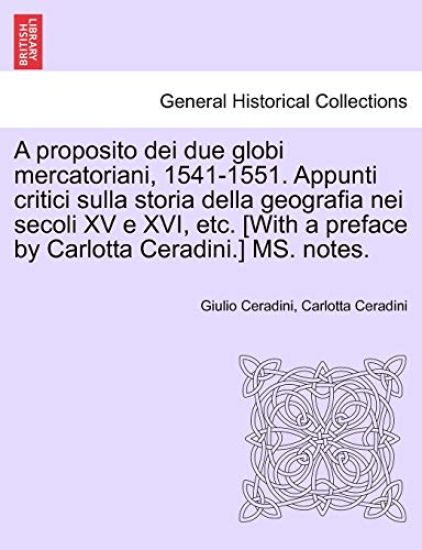 A Proposito Dei Due Globi Mercatoriani, 1541-1551. Appunti Critici Sulla Storia Della Geografia Nei Secoli XV E XVI, Etc. [With a Preface by Carlotta Ceradini.] Ms. Notes.