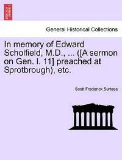 In Memory of Edward Scholfield, M.D., ... ([a Sermon on Gen. L. 11] Preached at Sprotbrough), Etc.
