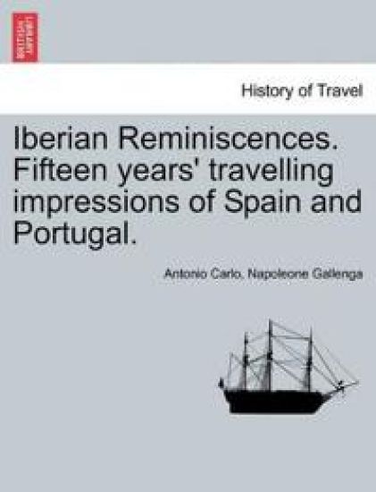 Iberian Reminiscences. Fifteen Years' Travelling Impressions of Spain and Portugal. Vol. I