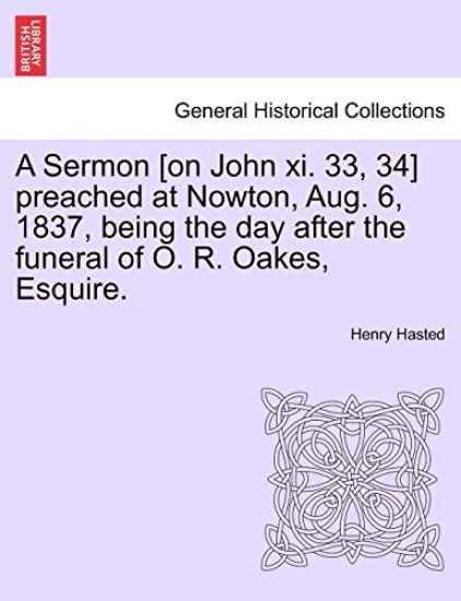 A Sermon [on John XI. 33, 34] Preached at Nowton, Aug. 6, 1837, Being the Day After the Funeral of O. R. Oakes, Esquire.