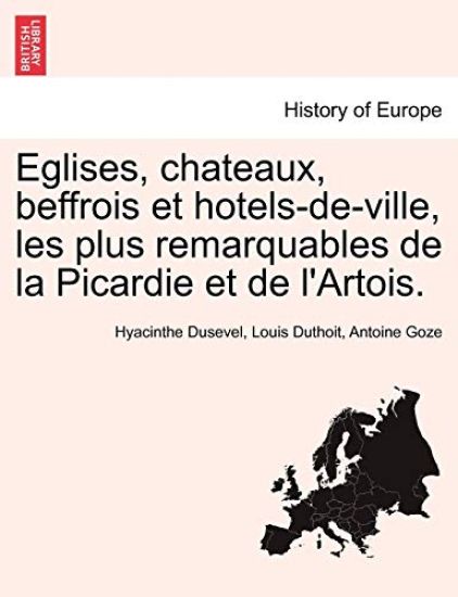 Eglises, chateaux, beffrois et hotels-de-ville, les plus remarquables de la Picardie et de l'Artois.