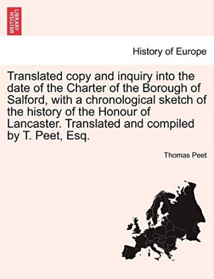Translated Copy and Inquiry Into the Date of the Charter of the Borough of Salford, with a Chronological Sketch of the History of the Honour of Lancaster. Translated and Compiled by T. Peet, Esq.