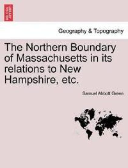 The Northern Boundary of Massachusetts in Its Relations to New Hampshire, Etc.