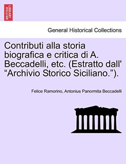 Contributi Alla Storia Biografica E Critica Di A. Beccadelli, Etc. (Estratto Dall' Archivio Storico Siciliano.).