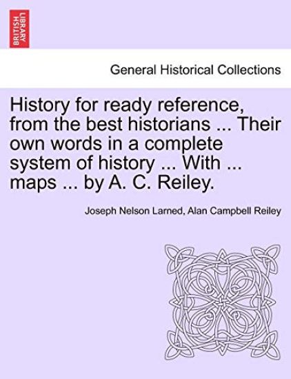 History for ready reference, from the best historians ... Their own words in a complete system of history ... With ... maps ... by A. C. Reiley.