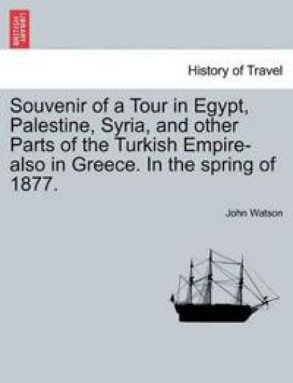 Souvenir of a Tour in Egypt, Palestine, Syria, and Other Parts of the Turkish Empire-Also in Greece. in the Spring of 1877.