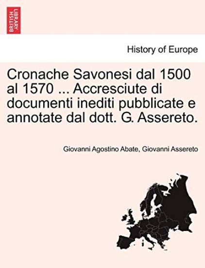 Cronache Savonesi Dal 1500 Al 1570 ... Accresciute Di Documenti Inediti Pubblicate E Annotate Dal Dott. G. Assereto.