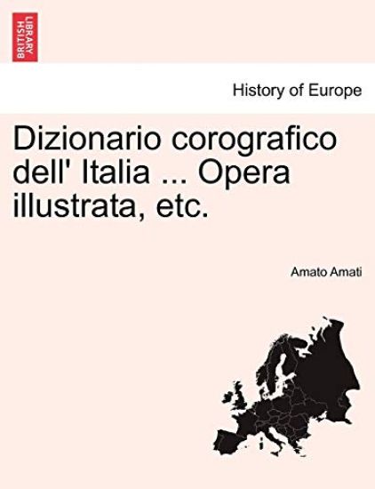Dizionario Corografico Dell' Italia ... Opera Illustrata, Etc.