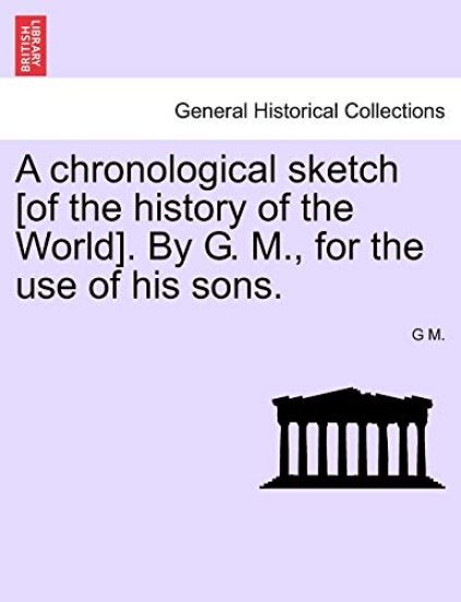 A Chronological Sketch [Of the History of the World]. by G. M., for the Use of His Sons.