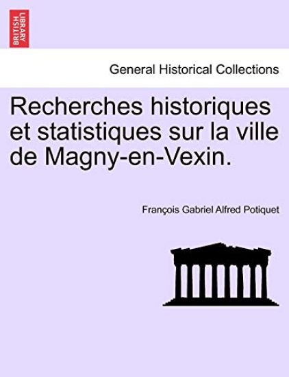 Recherches Historiques Et Statistiques Sur La Ville de Magny-En-Vexin.