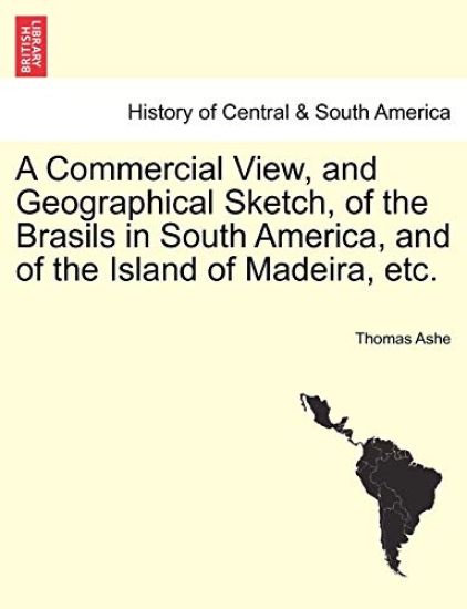 A Commercial View, and Geographical Sketch, of the Brasils in South America, and of the Island of Madeira, Etc.