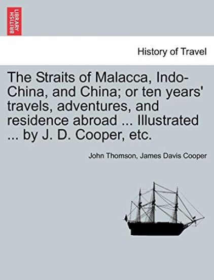 The Straits of Malacca, Indo-China, and China; or ten years' travels, adventures, and residence abroad ... Illustrated ... by J. D. Cooper, etc.