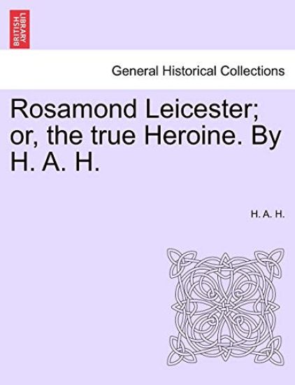 Rosamond Leicester; Or, the True Heroine. by H. A. H.